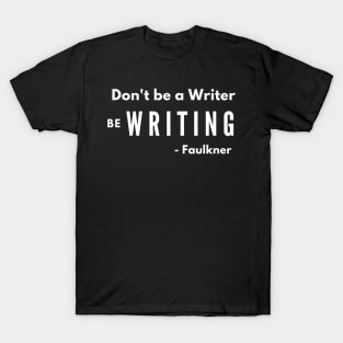 Don't be a Writer WRITING BE T-Shirt